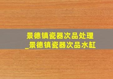 景德镇瓷器次品处理_景德镇瓷器次品水缸