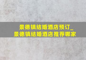 景德镇结婚酒店预订_景德镇结婚酒店推荐哪家