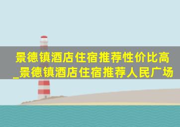 景德镇酒店住宿推荐性价比高_景德镇酒店住宿推荐人民广场