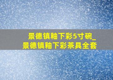 景德镇釉下彩5寸碗_景德镇釉下彩茶具全套