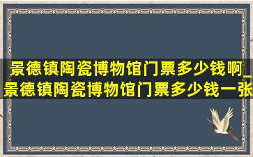 景德镇陶瓷博物馆门票多少钱啊_景德镇陶瓷博物馆门票多少钱一张