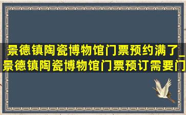 景德镇陶瓷博物馆门票预约满了_景德镇陶瓷博物馆门票预订需要门票吗