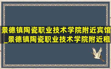 景德镇陶瓷职业技术学院附近宾馆_景德镇陶瓷职业技术学院附近租房