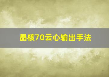 晶核70云心输出手法