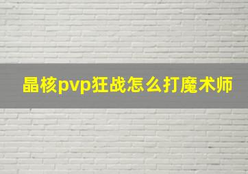 晶核pvp狂战怎么打魔术师