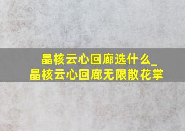 晶核云心回廊选什么_晶核云心回廊无限散花掌