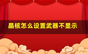 晶核怎么设置武器不显示