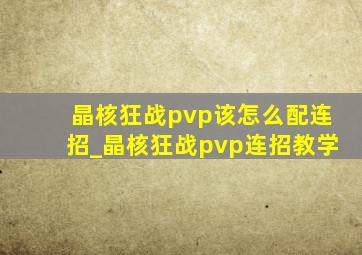 晶核狂战pvp该怎么配连招_晶核狂战pvp连招教学