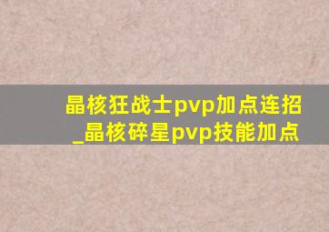 晶核狂战士pvp加点连招_晶核碎星pvp技能加点