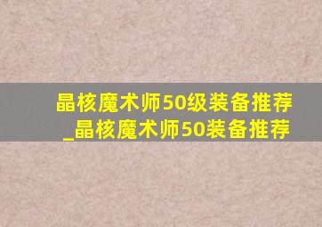 晶核魔术师50级装备推荐_晶核魔术师50装备推荐