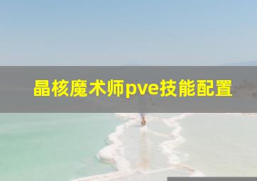 晶核魔术师pve技能配置