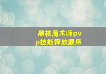 晶核魔术师pvp技能释放顺序