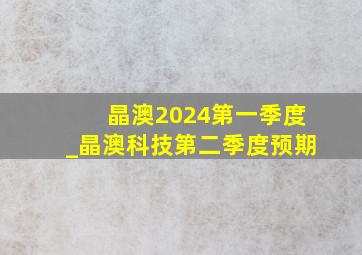 晶澳2024第一季度_晶澳科技第二季度预期