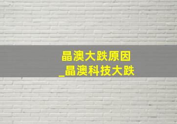 晶澳大跌原因_晶澳科技大跌