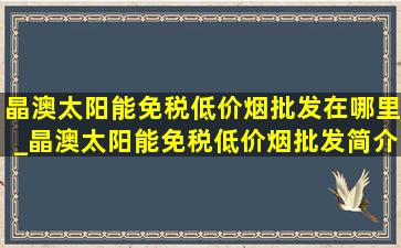 晶澳太阳能(免税低价烟批发)在哪里_晶澳太阳能(免税低价烟批发)简介联系方式