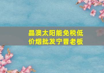 晶澳太阳能(免税低价烟批发)宁晋老板