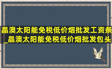 晶澳太阳能(免税低价烟批发)工资条_晶澳太阳能(免税低价烟批发)包头好不好