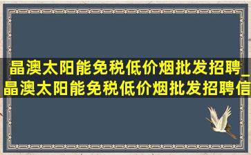 晶澳太阳能(免税低价烟批发)招聘_晶澳太阳能(免税低价烟批发)招聘信息