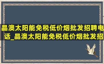 晶澳太阳能(免税低价烟批发)招聘电话_晶澳太阳能(免税低价烟批发)招聘