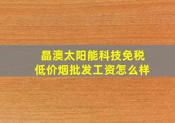 晶澳太阳能科技(免税低价烟批发)工资怎么样