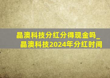 晶澳科技分红分得现金吗_晶澳科技2024年分红时间