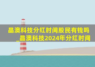 晶澳科技分红时间股民有钱吗_晶澳科技2024年分红时间