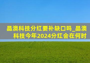 晶澳科技分红要补缺口吗_晶澳科技今年2024分红会在何时