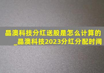 晶澳科技分红送股是怎么计算的_晶澳科技2023分红分配时间