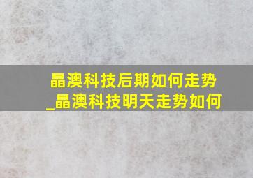 晶澳科技后期如何走势_晶澳科技明天走势如何