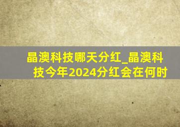 晶澳科技哪天分红_晶澳科技今年2024分红会在何时