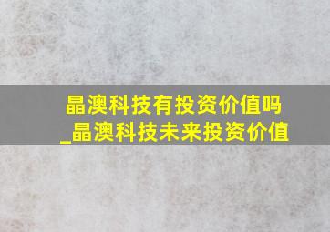 晶澳科技有投资价值吗_晶澳科技未来投资价值