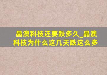 晶澳科技还要跌多久_晶澳科技为什么这几天跌这么多