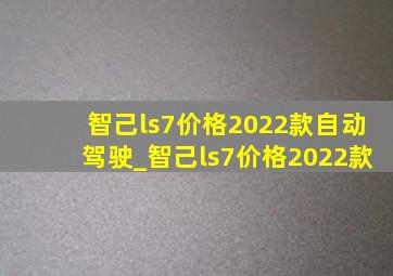 智己ls7价格2022款自动驾驶_智己ls7价格2022款