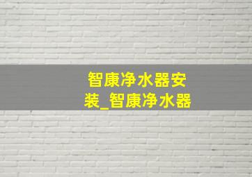 智康净水器安装_智康净水器