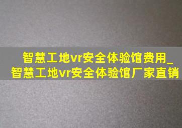 智慧工地vr安全体验馆费用_智慧工地vr安全体验馆厂家直销