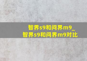 智界s9和问界m9_智界s9和问界m9对比