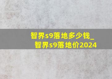 智界s9落地多少钱_智界s9落地价2024