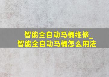 智能全自动马桶维修_智能全自动马桶怎么用法