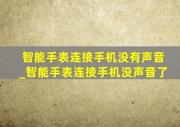 智能手表连接手机没有声音_智能手表连接手机没声音了