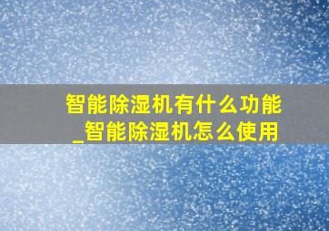 智能除湿机有什么功能_智能除湿机怎么使用