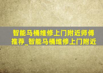 智能马桶维修上门附近师傅推荐_智能马桶维修上门附近