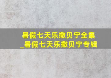 暑假七天乐撒贝宁全集_暑假七天乐撒贝宁专辑