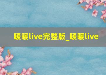 暖暖live完整版_暖暖live