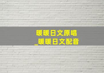 暖暖日文原唱_暖暖日文配音