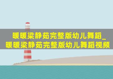 暖暖梁静茹完整版幼儿舞蹈_暖暖梁静茹完整版幼儿舞蹈视频