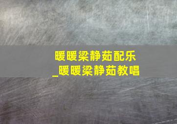 暖暖梁静茹配乐_暖暖梁静茹教唱