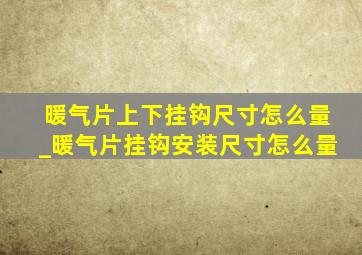 暖气片上下挂钩尺寸怎么量_暖气片挂钩安装尺寸怎么量