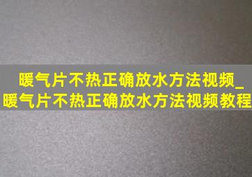 暖气片不热正确放水方法视频_暖气片不热正确放水方法视频教程