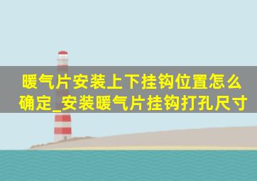 暖气片安装上下挂钩位置怎么确定_安装暖气片挂钩打孔尺寸