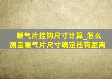 暖气片挂钩尺寸计算_怎么测量暖气片尺寸确定挂钩距离